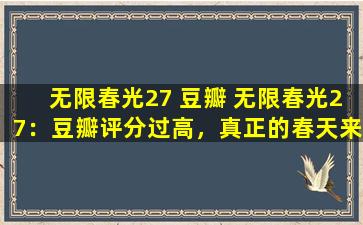 无限春光27 豆瓣 无限春光27：豆瓣评分过高，真正的春天来了吗？
